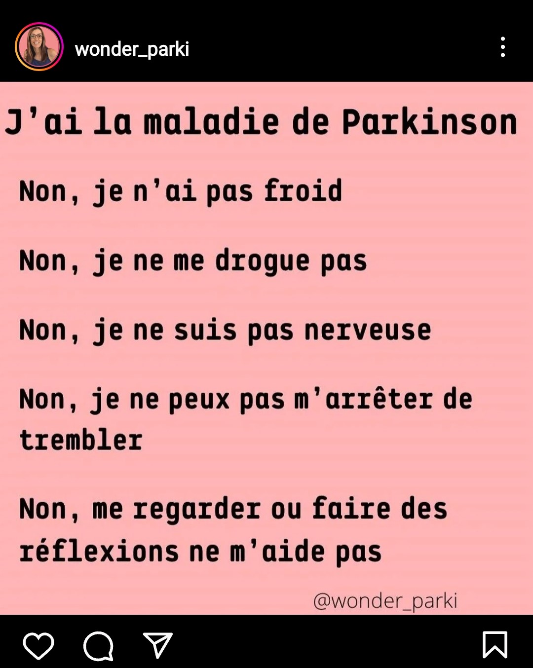 Post Instagram de "Wonder_Parki". Il est écrit sur le visuel : "J'ai la maladie de Parkinson. Non, je n'ai pas froid. Non, je ne me drogue pas. Non, je ne suis pas nerveuse. Non, je ne peux pas m'arrêter de trembler. Non, me regarder ou faire des réflexions ne m'aide pas. Cliquez sur l'image pour découvrir le post. 