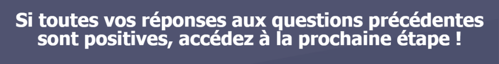 Si toutes vos réponses aux questions précédentes sont positives, accédez à la prochaine étape !