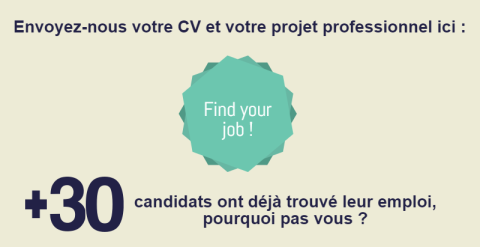 Envoyez-nous votre CV et votre projet professionnel ici: Find Your Job ! Plus de 30 candidats ont déjà trouvé leur emploi, pourquoi pas vous ?