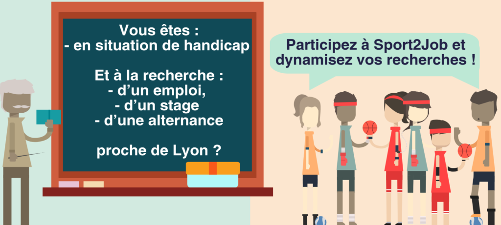 Vous êtes : en situation de handicap. Et à la recherche : d"un emploi, d"un stage, d"une alternance, proche de Lyon. Participez à Sport2Job et dynamisez vos recherches !