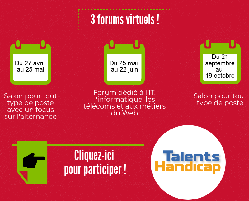 3 forums virtuels ! Du 27 avril au 25 mai. Salon pour tout type de poste avec un focus sur l'alternance. Du 25 mai au 22 juin. Forum dédié à l'IT, l'informatique, les télécoms et aux métiers du Web. Du 21 septembre au 19 octobre. Salon pour tout type de poste. Cliquez-ici pour participer !