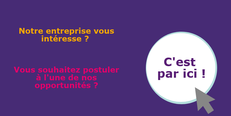 Notre entreprise vous intéresse ? Vous souhaitez postuler à l'une de nos opportunités ? C'est par ici !