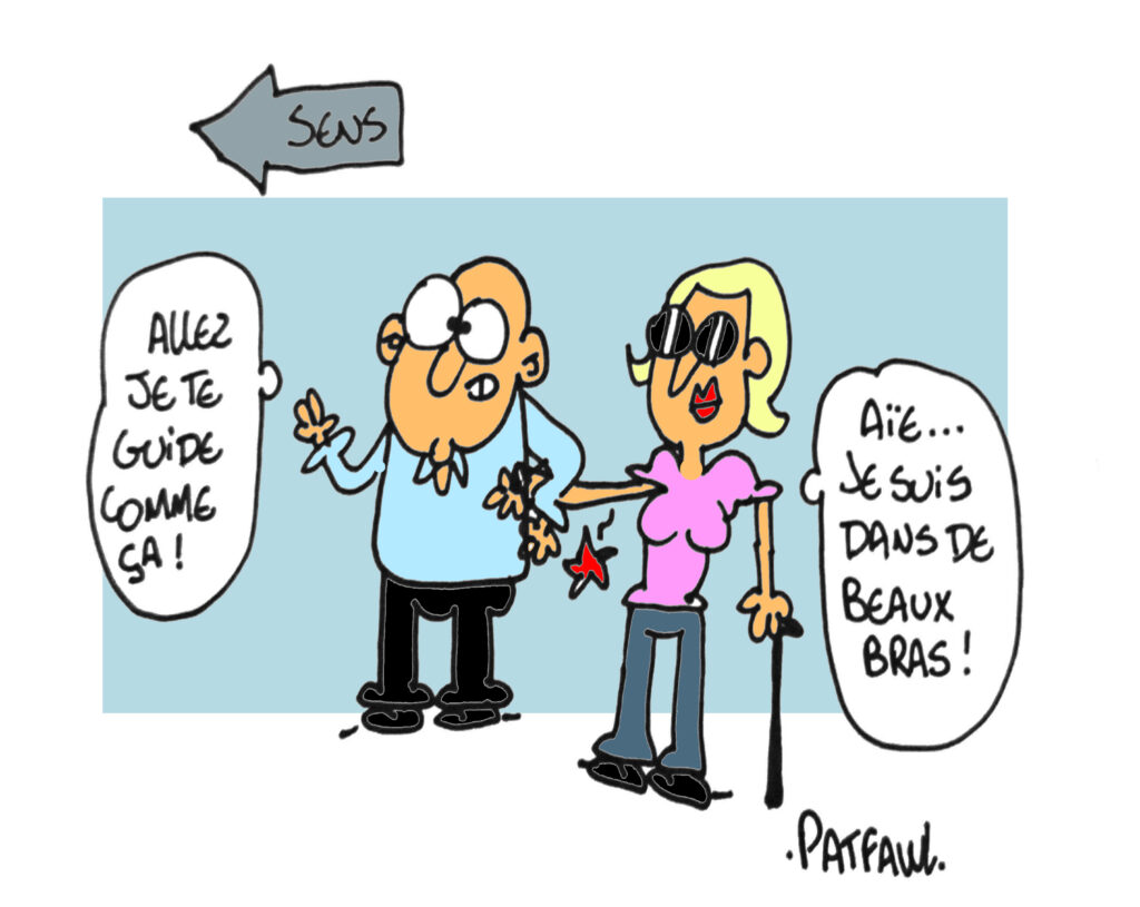 Deux personnes au travail. L'un attrape le bras de sa collègue aveugle en lui faisant mal. Il dit : " Allez, je te guide comme ça !". Elle répond : "Aïe... Je suis dans de beaux bras !"