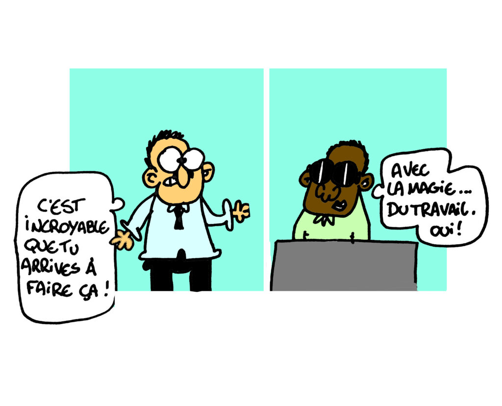 Deux collègues discutent. Le premier dit : "C'est incroyable que tu arrives à faire ça !" Le second, aveugle, répond : "Avec la magie du travail, oui !"